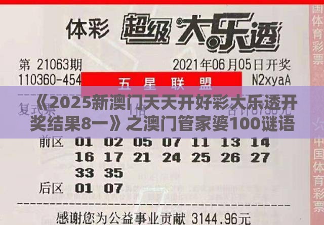 《2025新澳门天天开好彩大乐透开奖结果8一》之澳门管家婆100谜语往期和警惕迷惑性推广,巩固解答、专家解读解释与落实​