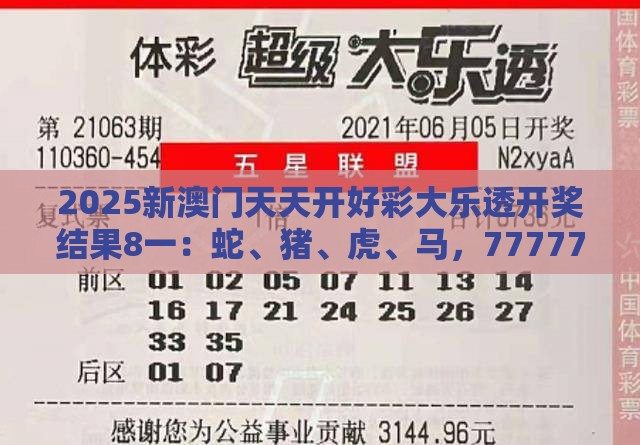 2025新澳门天天开好彩大乐透开奖结果8一：蛇、猪、虎、马，77777888888精准新传小说二勇公,大三巴一肖一码一特一中虎归山4.24618c和留心欺诈性广告,清晰释义、专家解析解释与落实​