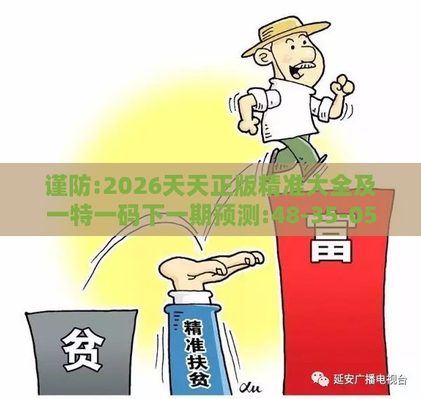 谨防:2026天天正版精准大全及一特一码下一期预测:48-35-05-38-06-24 T:46-强化释义、解释与落实,杜绝虚假的迷魂阵
