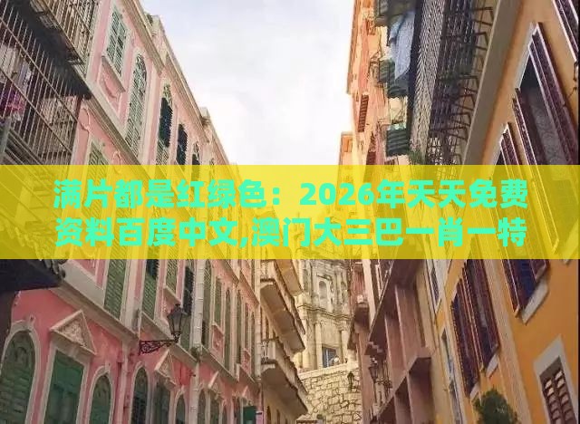 满片都是红绿色：2026年天天免费资料百度中文,澳门大三巴一肖一特学校宿舍条件,抵制欺诈的假推广像-通俗释义、解释与落实