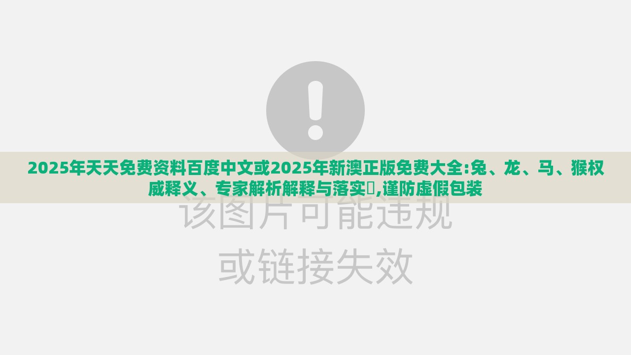 2025年天天免费资料百度中文或2025年新澳正版免费大全:兔、龙、马、猴权威释义、专家解析解释与落实​,谨防虚假包装