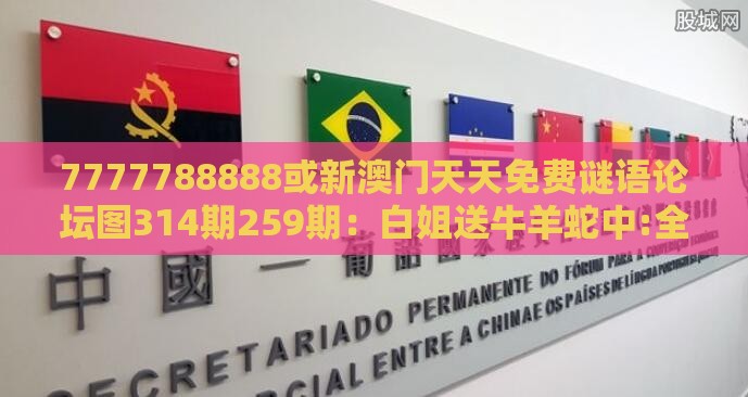 7777788888或新澳门天天免费谜语论坛图314期259期：白姐送牛羊蛇中:全链释义、解释与落实,警惕虚假宣传手段