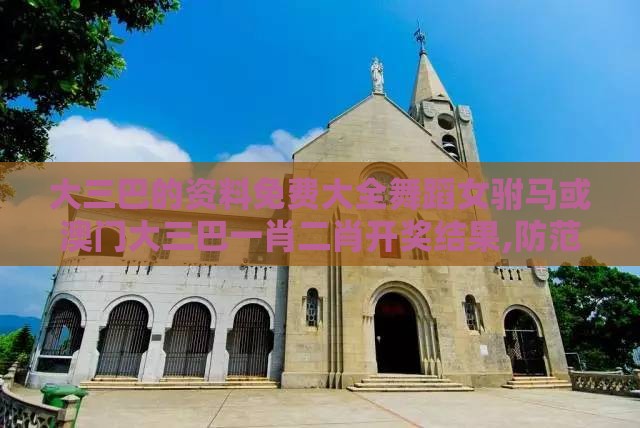 大三巴的资料免费大全舞蹈女驸马或澳门大三巴一肖二肖开奖结果,防范不实的迷雾-强化释义、专家解读解释与落实​