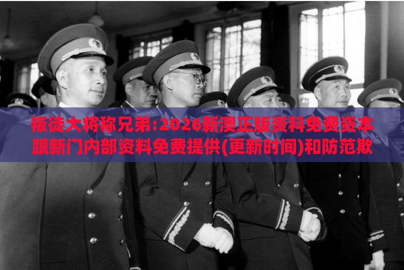叛徒大将称兄弟:2026新澳正版资科免费资本跟新门内部资料免费提供(更新时间)和防范欺诈的假幌子电,短期释义、解释与落实