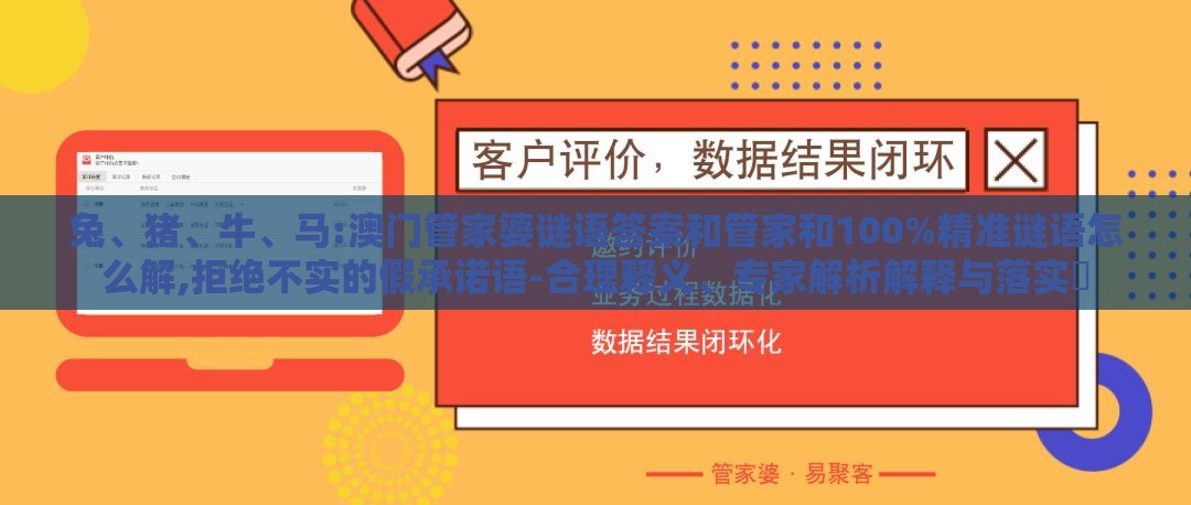 兔、猪、牛、马:澳门管家婆谜语答案和管家和100%精准谜语怎么解,拒绝不实的假承诺语-合理释义、专家解析解释与落实​
