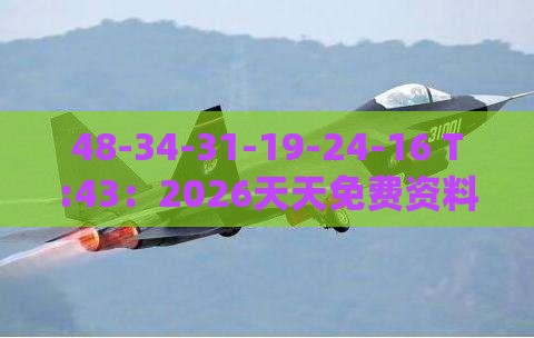 48-34-31-19-24-16 T:43：2026天天免费资料百度与澳门管家婆100期谜语谁准确了和远离虚假承诺沼-裂变式解答、专家解读解释与落实