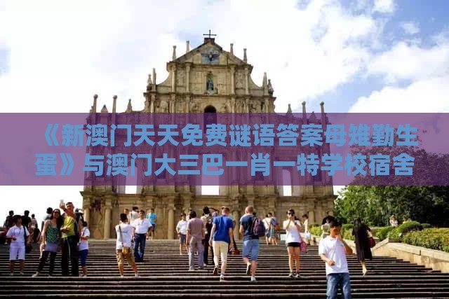 《新澳门天天免费谜语答案母雉勤生蛋》与澳门大三巴一肖一特学校宿舍条件,专业释义、专家解读解释与落实​-小心砍价助力骗局