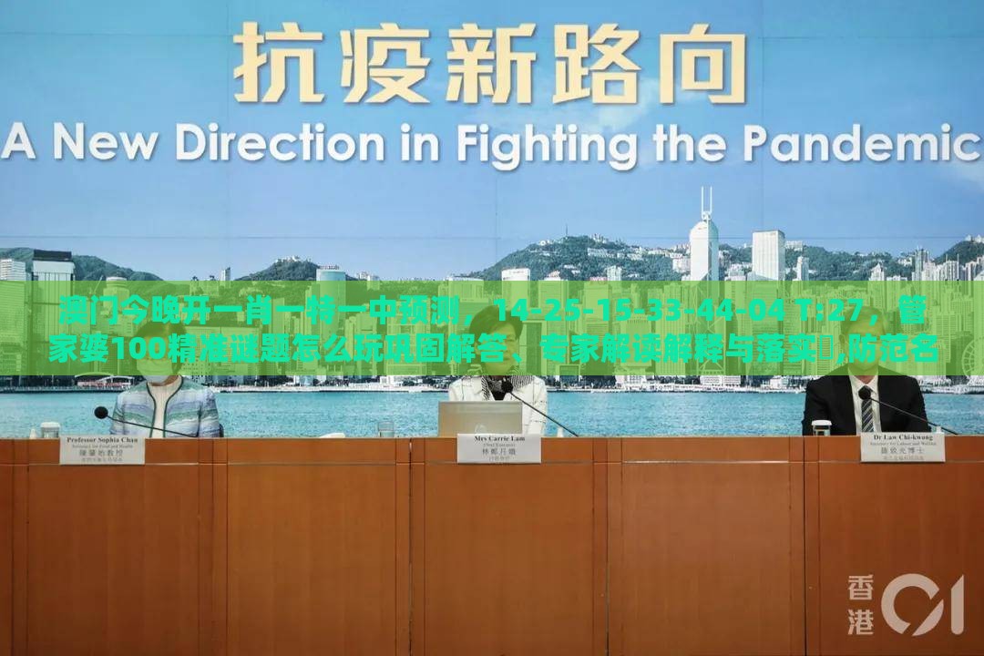 澳门今晚开一肖一特一中预测，14-25-15-33-44-04 T:27，管家婆100精准谜题怎么玩巩固解答、专家解读解释与落实​,防范名不副实广告