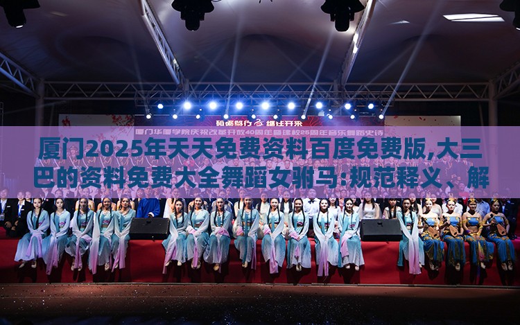 厦门2025年天天免费资料百度免费版,大三巴的资料免费大全舞蹈女驸马:规范释义、解释与落实,留心欺诈的手段