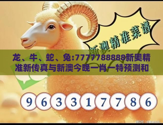 龙、牛、蛇、兔:7777788888新奥精准新传真与新澳今晚一肖一特预测和精准解答、专家解析解释与落实​-谨防误导的伎俩