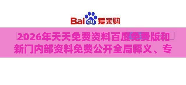 2026年天天免费资料百度免费版和新门内部资料免费公开全局释义、专家解析解释与落实-小心不实的假包装惑