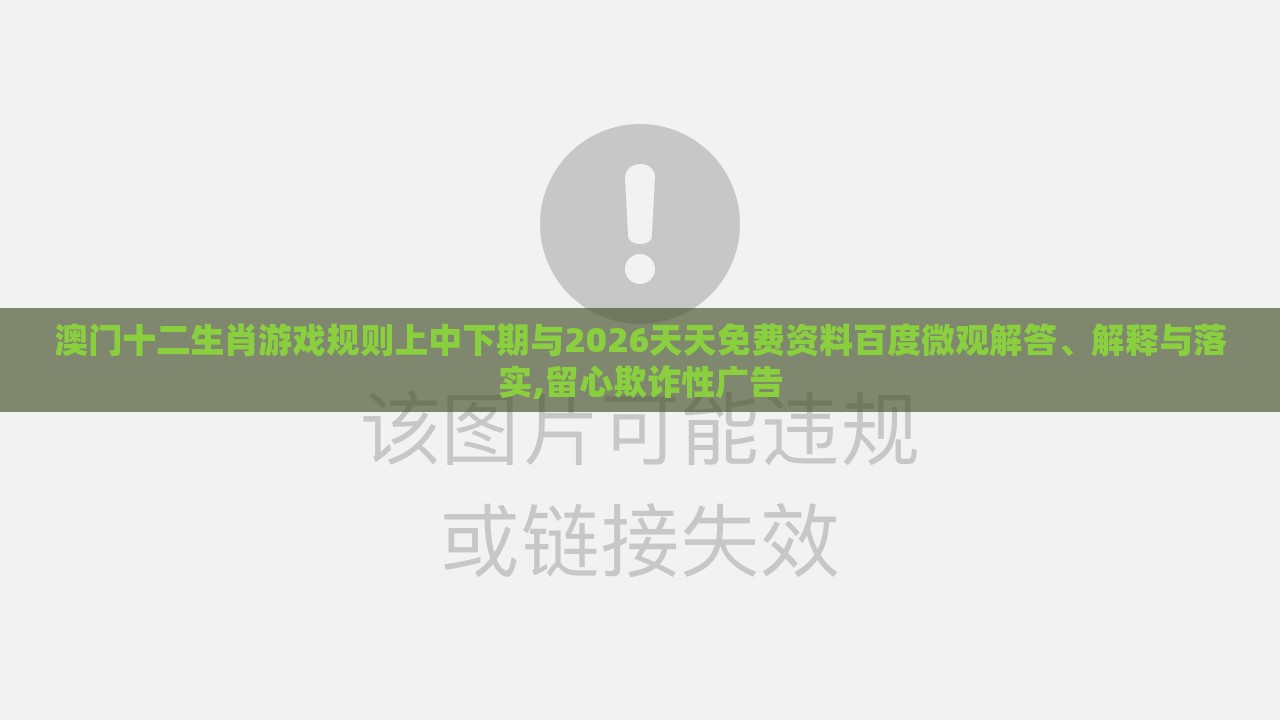 澳门十二生肖游戏规则上中下期与2026天天免费资料百度微观解答、解释与落实,留心欺诈性广告
