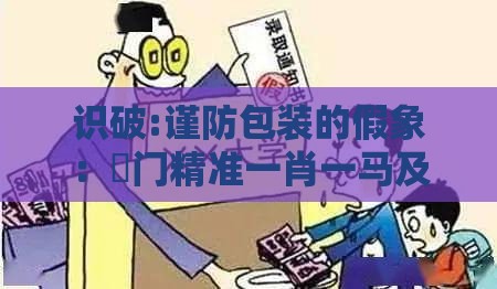 识破:谨防包装的假象：澚门精准一肖一马及澳门管家婆100期谜语谁准确了,送：打洞最拿手突破释义、专家解读解释与落实​,谨防虚假信息风险