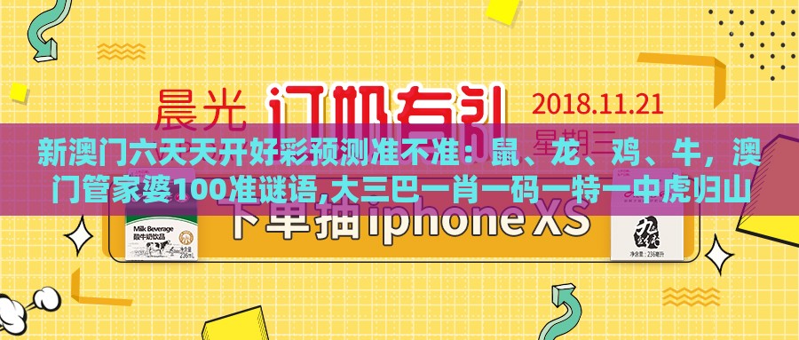 新澳门六天天开好彩预测准不准：鼠、龙、鸡、牛，澳门管家婆100准谜语,大三巴一肖一码一特一中虎归山科学释义、专家解读解释与落实-抵制劣质代工产品