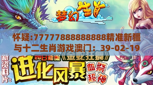 怀疑:77777888888888精准新疆与十二生肖游戏澳门：39-02-19-31-38-24 T:34-深度释义、专家解析解释与落实​,规避伪假宣传局