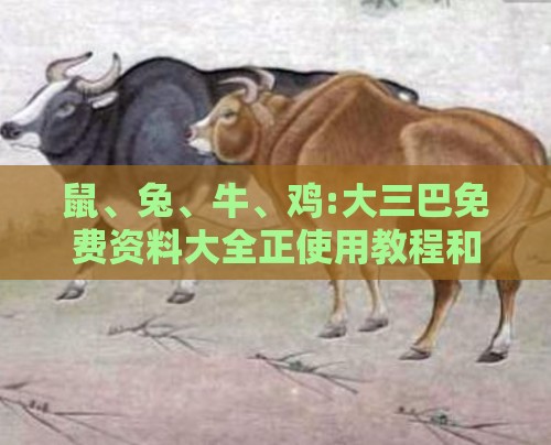 鼠、兔、牛、鸡:大三巴免费资料大全正使用教程和新门内部资料免费公开,抵制虚假诱导危害-预案解答、专家解读解释与落实