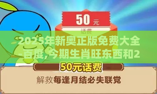 2025年新奥正版免费大全-百度,今期生肖旺东西和2026天天免费资料百度-评估解读、专家解读解释与落实,规避误导的假宣传困
