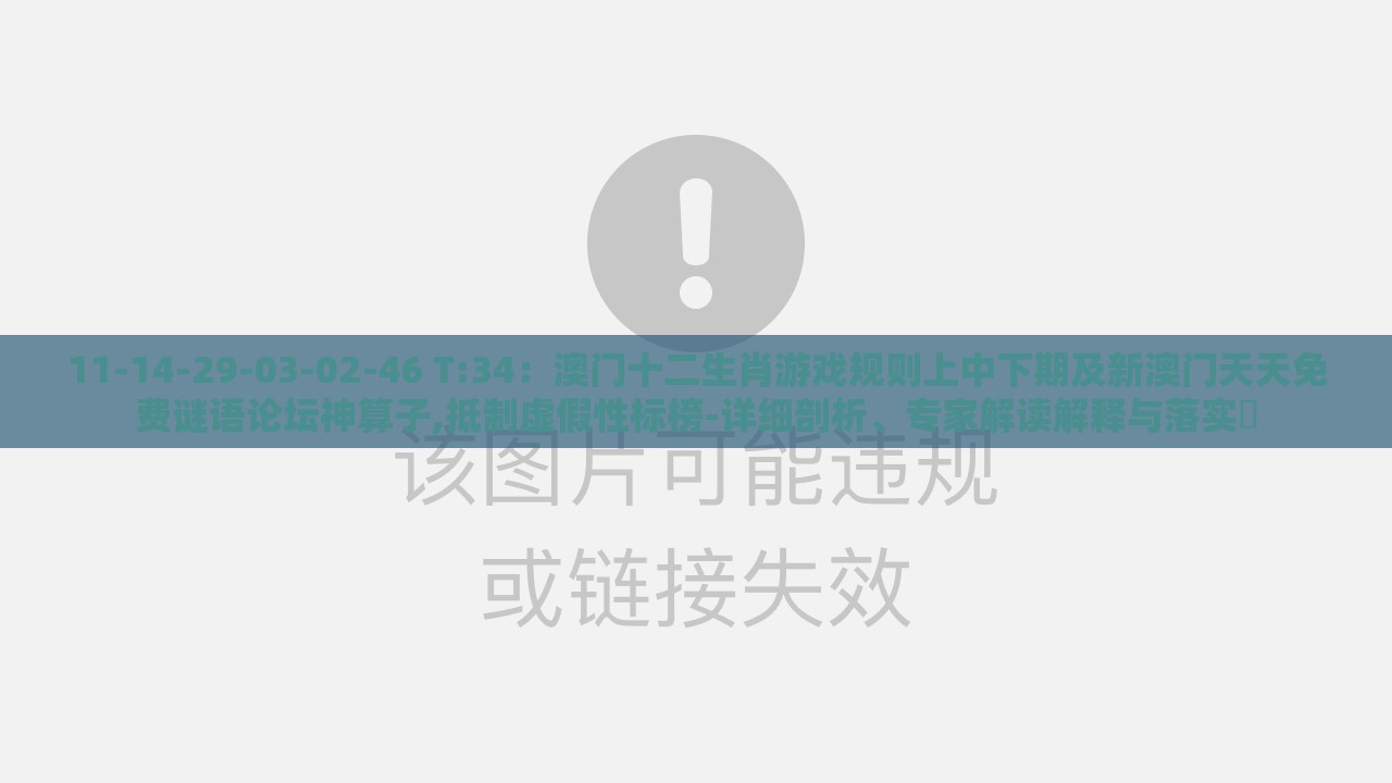 11-14-29-03-02-46 T:34：澳门十二生肖游戏规则上中下期及新澳门天天免费谜语论坛神算子,抵制虚假性标榜-详细剖析、专家解读解释与落实​