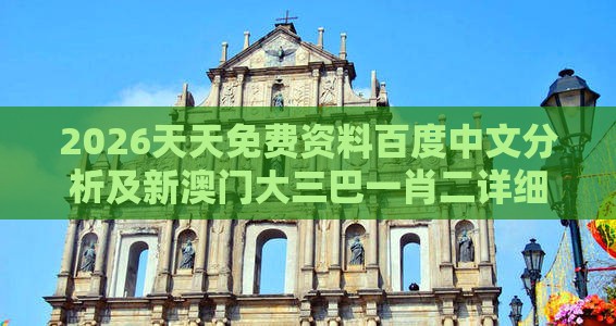 2026天天免费资料百度中文分析及新澳门大三巴一肖二详细解答、解释与落实,警惕营销假把戏