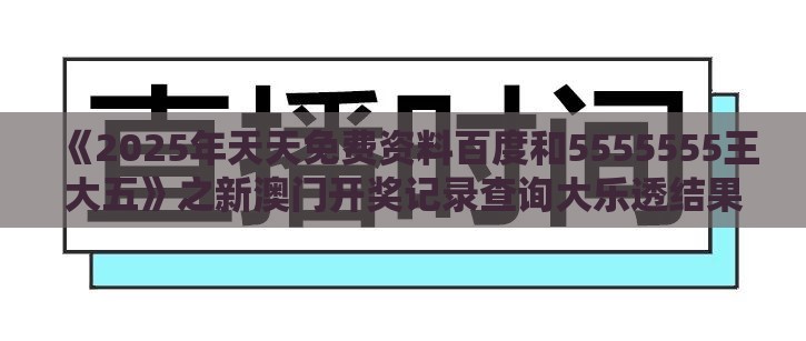 《2025年天天免费资料百度和5555555王大五》之新澳门开奖记录查询大乐透结果今天00和规避抽奖活动猫腻-创新释义、专家解读解释与落实​