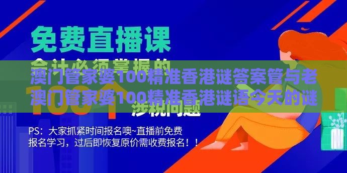澳门管家婆100精准香港谜答案管与老澳门管家婆100精准香港谜语今天的谜的告发创新解读、专家解读解释与落实,警惕软文植入误导