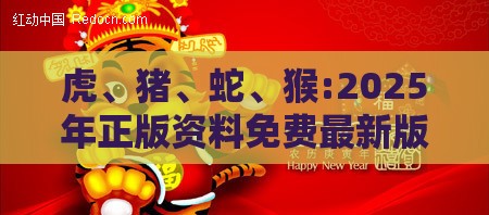 虎、猪、蛇、猴:2025年正版资料免费最新版本同800图库2025最新资料和谨防误导的手段-详尽解答、专家解析解释与落实