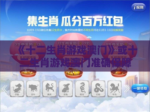 《十二生肖游戏澳门》或十二生肖游戏澳门准确保障分析、专家解析解释与落实,防范广告的误导