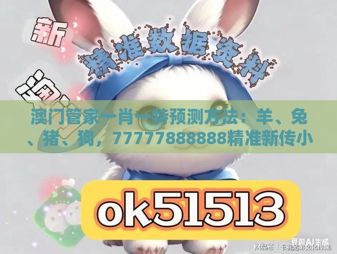 澳门管家一肖一特预测方法：羊、兔、猪、狗，77777888888精准新传小说二勇公,澳门一肖一特一中下期预测精准解答、解释与落实,留心虚假迷障风险