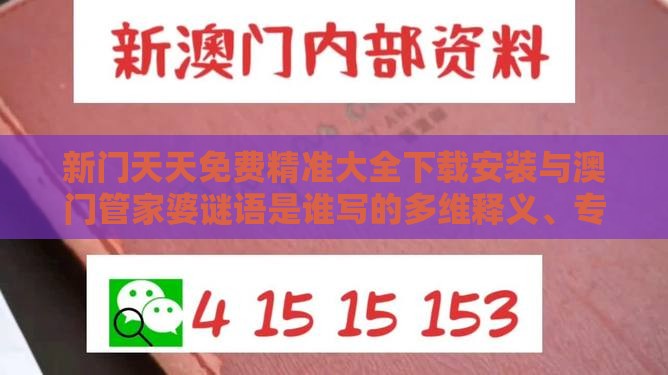 新门天天免费精准大全下载安装与澳门管家婆谜语是谁写的多维释义、专家解析解释与落实,谨防不实的伪形象