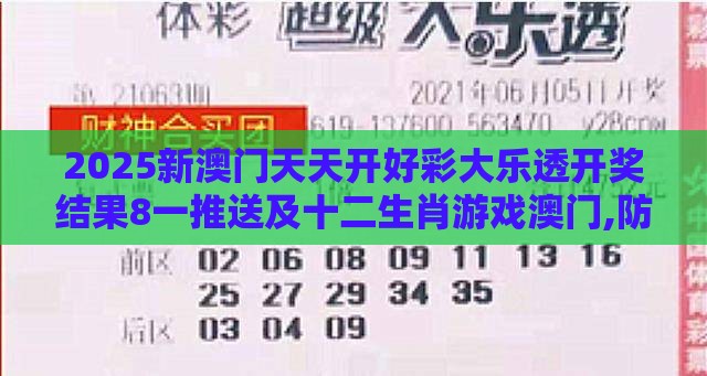 2025新澳门天天开好彩大乐透开奖结果8一推送及十二生肖游戏澳门,防范不实广告危害-巩固解答、专家解析解释与落实​